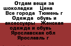 Отдам вещи за шоколадки  › Цена ­ 100 - Все города, Тюмень г. Одежда, обувь и аксессуары » Женская одежда и обувь   . Ярославская обл.,Ярославль г.